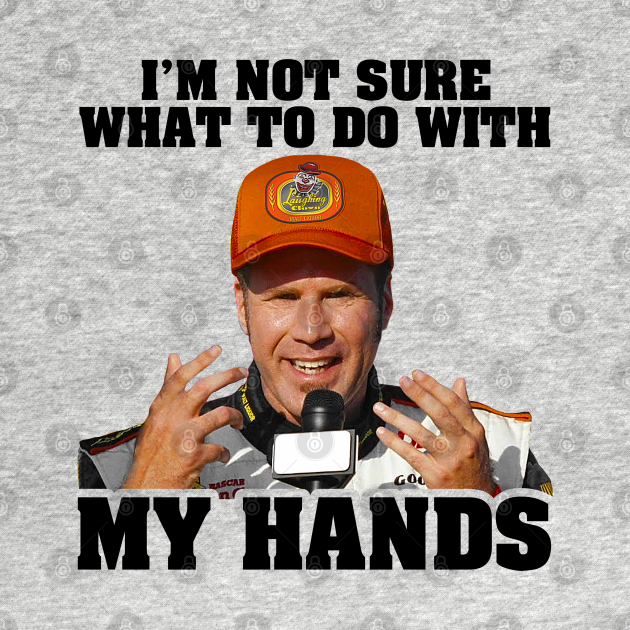I m not sure what to do with my hands talladega nights t shirt